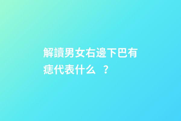 解讀男女右邊下巴有痣代表什么？